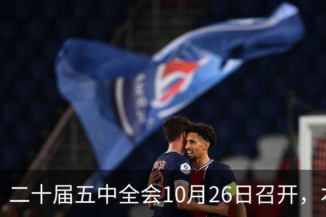 二十届五中全会10月26日召开，本次会议聚焦关系民生方方面面