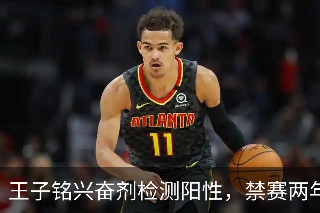 王子铭兴奋剂检测阳性，禁赛两年，大好职业生涯按下暂停键！